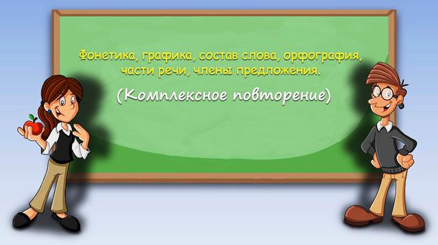 Комплексное повторение (фонетика, графика, состав слова, орфография, части речи, члены предложения)